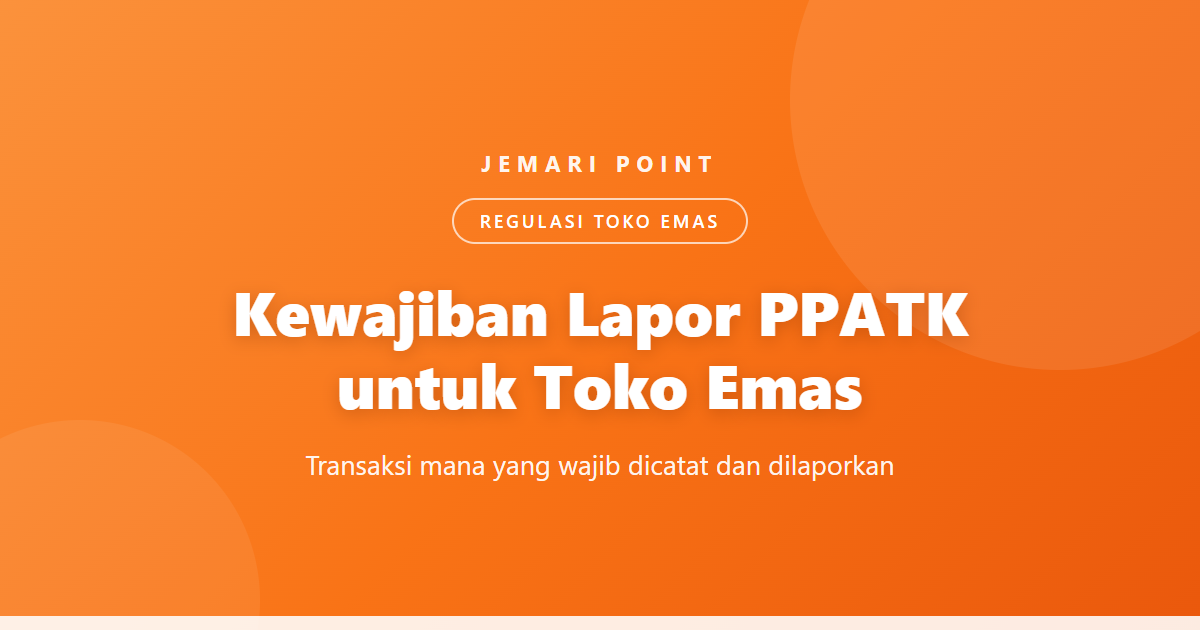 Kewajiban Lapor PPATK untuk Toko Emas: Transaksi Mana yang Wajib Dicatat dan Dilaporkan